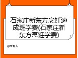 石家庄新东方烹饪速成班学费(石家庄新东方烹饪学费)