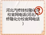 河北汽修技校隆化分校官网电话(河北汽修隆化分校官网电话)