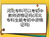 河北专科可以考初中教师资格证吗(河北专科生能考初中资格证吗)