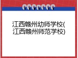 江西赣州幼师学校(江西赣州师范学校)