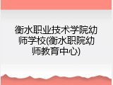 衡水职业技术学院幼师学校(衡水职院幼师教育中心)