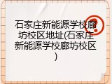石家庄新能源学校廊坊校区地址(石家庄新能源学校廊坊校区)