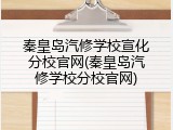 秦皇岛汽修学校宣化分校官网(秦皇岛汽修学校分校官网)