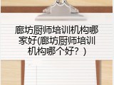 廊坊厨师培训机构哪家好(廊坊厨师培训机构哪个好？)