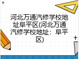 河北万通汽修学校地址阜平区(河北万通汽修学校地址:阜平区)