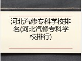 河北汽修专科学校排名(河北汽修专科学校排行)