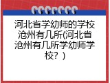河北省学幼师的学校沧州有几所(河北省沧州有几所学幼师学校？)
