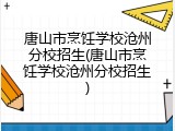 唐山市烹饪学校沧州分校招生(唐山市烹饪学校沧州分校招生)