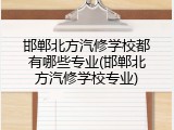 邯郸北方汽修学校都有哪些专业(邯郸北方汽修学校专业)