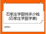 石家庄学厨师多少钱(石家庄学厨学费)