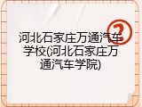 河北石家庄万通汽车学校(河北石家庄万通汽车学院)