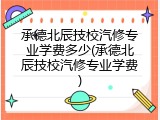 承德北辰技校汽修专业学费多少(承德北辰技校汽修专业学费)