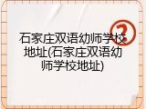 石家庄双语幼师学校地址(石家庄双语幼师学校地址)