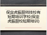 保定虎振厨师技校有短期培训学校(保定虎振厨校短期培训)