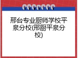 邢台专业厨师学校平泉分校(邢厨平泉分校)
