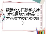 魏县北方汽修学校徐水校区地址(魏县北方汽修学校徐水校址)