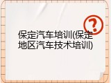 保定汽车培训(保定地区汽车技术培训)