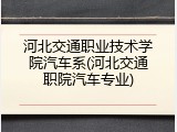 河北交通职业技术学院汽车系(河北交通职院汽车专业)