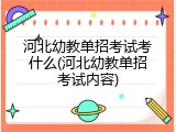 河北幼教单招考试考什么(河北幼教单招考试内容)