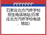 石家庄北方汽修学校招生电话地址(石家庄北方汽修学校电话、地址)