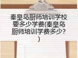 秦皇岛厨师培训学校要多少学费(秦皇岛厨师培训学费多少?)