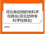 河北有幼师的专科学校排名(河北幼师专科学校排名)