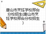 唐山市烹饪学校邢台分校招生(唐山市烹饪学校邢台分校招生)