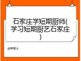 石家庄学短期厨师(学习短期厨艺石家庄)