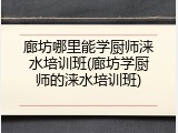 廊坊哪里能学厨师涞水培训班(廊坊学厨师的涞水培训班)