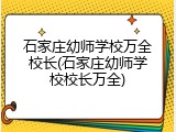 石家庄幼师学校万全校长(石家庄幼师学校校长万全)