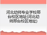 河北幼师专业学校邢台校区地址(河北幼师邢台校区地址)