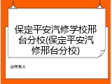 保定平安汽修学校邢台分校(保定平安汽修邢台分校)