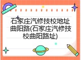 石家庄汽修技校地址曲阳路(石家庄汽修技校曲阳路址)
