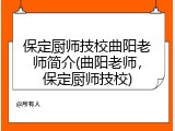 保定厨师技校曲阳老师简介(曲阳老师,保定厨师技校)