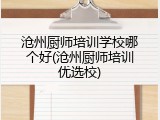 沧州厨师培训学校哪个好(沧州厨师培训优选校)