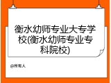 衡水幼师专业大专学校(衡水幼师专业专科院校)