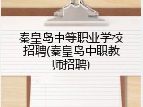 秦皇岛中等职业学校招聘(秦皇岛中职教师招聘)