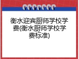 衡水迎宾厨师学校学费(衡水厨师学校学费标准)
