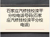 石家庄汽修技校滦平分校电话号码(石家庄汽修技校滦平分校电话)