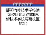 邯郸汽修技术学校清苑校区地址(邯郸汽修技术学校清苑校区地址)