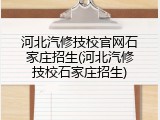 河北汽修技校官网石家庄招生(河北汽修技校石家庄招生)