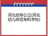 河北幼专公立(河北幼儿师范专科学校)
