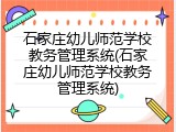 石家庄幼儿师范学校教务管理系统(石家庄幼儿师范学校教务管理系统)