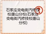 石家庄变电街汽修技校唐山分校(石家庄变电街汽修技校唐山分校)