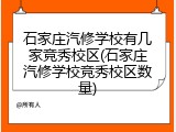 石家庄汽修学校有几家竞秀校区(石家庄汽修学校竞秀校区数量)
