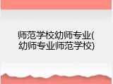 师范学校幼师专业(幼师专业师范学校)