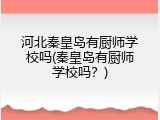 河北秦皇岛有厨师学校吗(秦皇岛有厨师学校吗？)