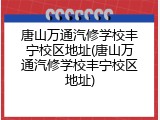 唐山万通汽修学校丰宁校区地址(唐山万通汽修学校丰宁校区地址)