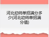河北幼师单招满分多少(河北幼师单招满分值)