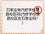石家庄有汽修学校易县校区吗(汽修学校易县校区在石家庄吗？)